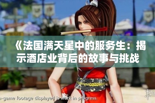 《法国满天星中的服务生：揭示酒店业背后的故事与挑战》