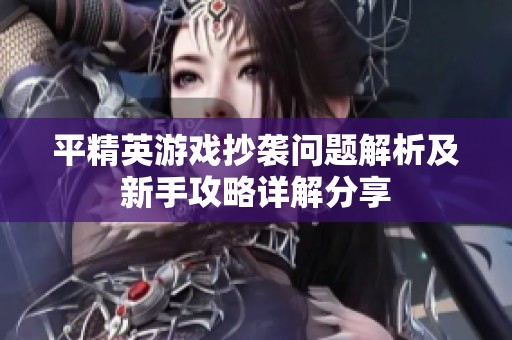 平精英游戏抄袭问题解析及新手攻略详解分享