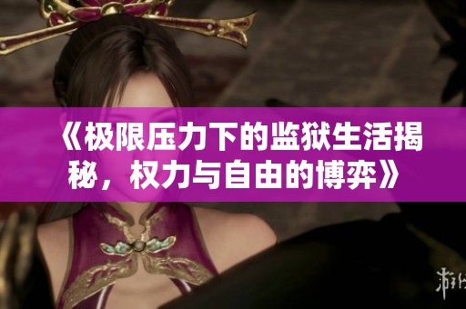 《极限压力下的监狱生活揭秘，权力与自由的博弈》