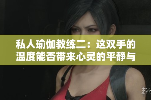 私人瑜伽教练二：这双手的温度能否带来心灵的平静与放松