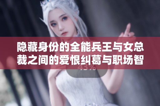 隐藏身份的全能兵王与女总裁之间的爱恨纠葛与职场智慧