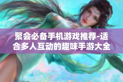 聚会必备手机游戏推荐-适合多人互动的趣味手游大全