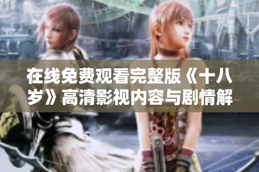 在线免费观看完整版《十八岁》高清影视内容与剧情解析