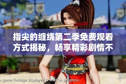 指尖的缠绕第二季免费观看方式揭秘，畅享精彩剧情不容错过