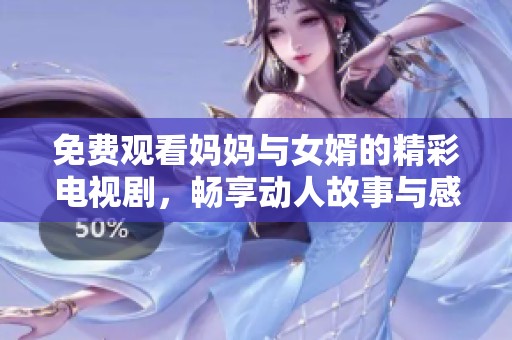 免费观看妈妈与女婿的精彩电视剧，畅享动人故事与感人剧情