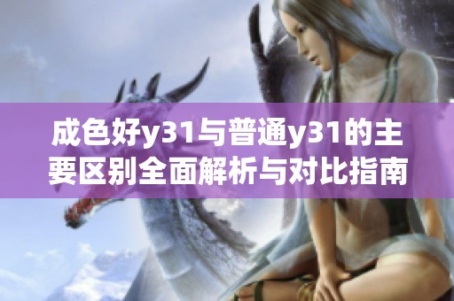 成色好y31与普通y31的主要区别全面解析与对比指南