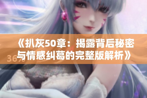 《扒灰50章：揭露背后秘密与情感纠葛的完整版解析》