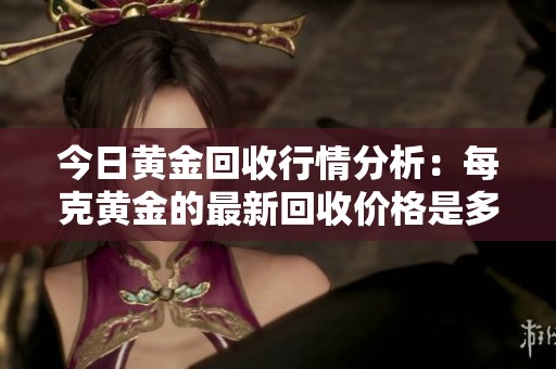 今日黄金回收行情分析：每克黄金的最新回收价格是多少呢