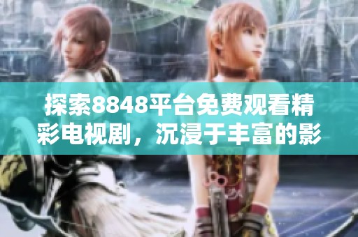 探索8848平台免费观看精彩电视剧，沉浸于丰富的影视世界之中