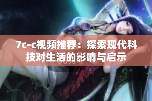 7c-c视频推荐：探索现代科技对生活的影响与启示