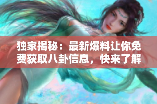 独家揭秘：最新爆料让你免费获取八卦信息，快来了解真相！
