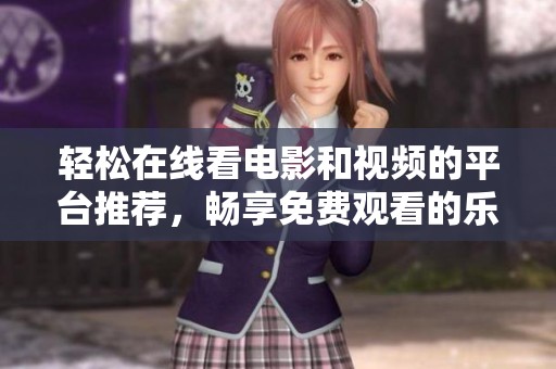 轻松在线看电影和视频的平台推荐，畅享免费观看的乐趣