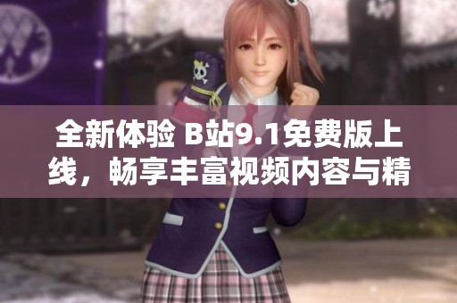 全新体验 B站9.1免费版上线，畅享丰富视频内容与精彩互动