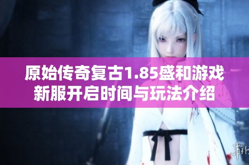 原始传奇复古1.85盛和游戏新服开启时间与玩法介绍
