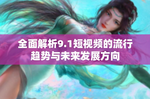全面解析9.1短视频的流行趋势与未来发展方向