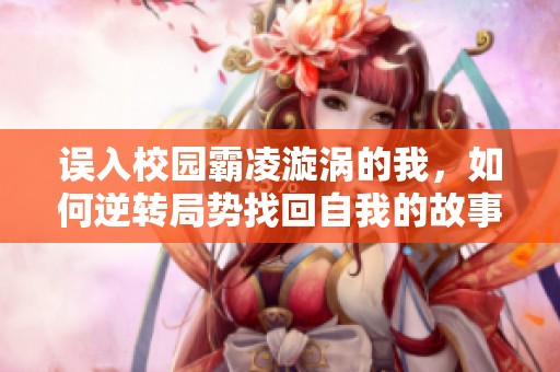 误入校园霸凌漩涡的我，如何逆转局势找回自我的故事