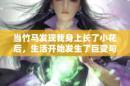 当竹马发现我身上长了小花后，生活开始发生了巨变与转折