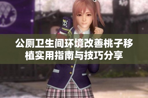 公厕卫生间环境改善桃子移植实用指南与技巧分享