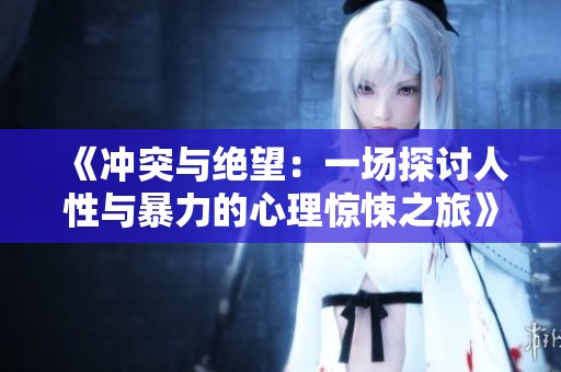 《冲突与绝望：一场探讨人性与暴力的心理惊悚之旅》