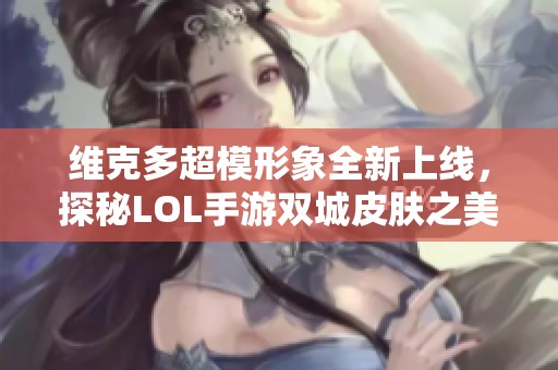 维克多超模形象全新上线，探秘LOL手游双城皮肤之美
