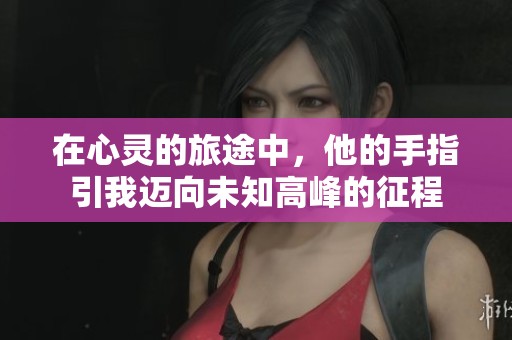 在心灵的旅途中，他的手指引我迈向未知高峰的征程