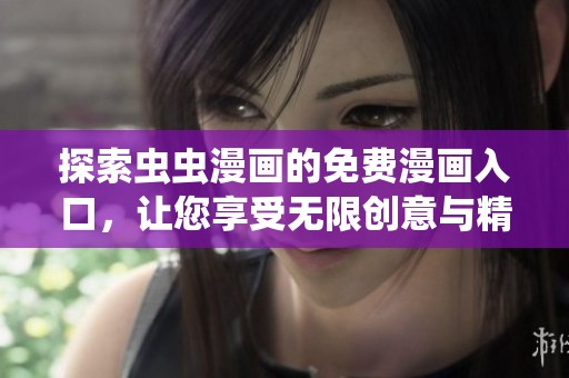 探索虫虫漫画的免费漫画入口，让您享受无限创意与精彩故事的乐趣