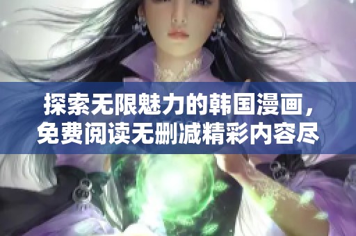 探索无限魅力的韩国漫画，免费阅读无删减精彩内容尽在其中