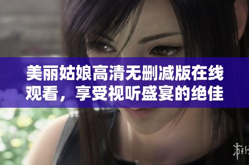 美丽姑娘高清无删减版在线观看，享受视听盛宴的绝佳选择