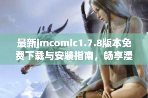 最新jmcomic1.7.8版本免费下载与安装指南，畅享漫画世界新体验