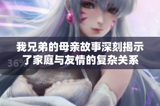 我兄弟的母亲故事深刻揭示了家庭与友情的复杂关系