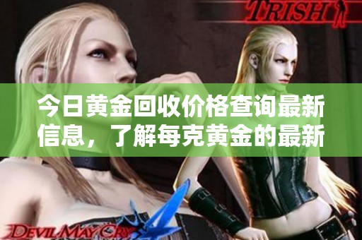 今日黄金回收价格查询最新信息，了解每克黄金的最新市场价