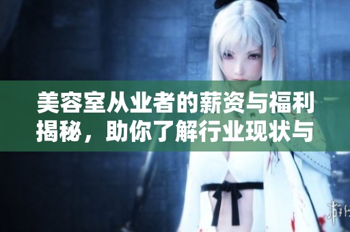 美容室从业者的薪资与福利揭秘，助你了解行业现状与前景