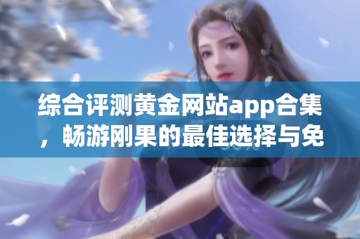 综合评测黄金网站app合集，畅游刚果的最佳选择与免费下载指南