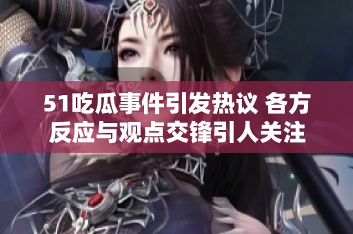 51吃瓜事件引发热议 各方反应与观点交锋引人关注