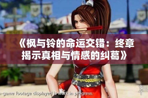 《枫与铃的命运交错：终章揭示真相与情感的纠葛》