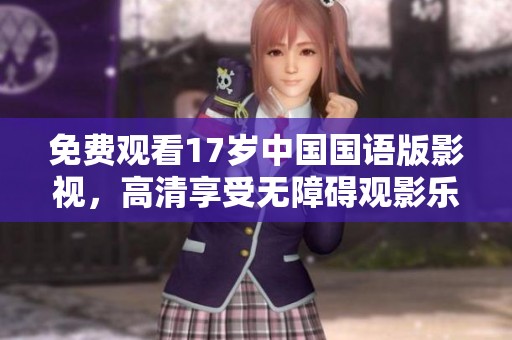 免费观看17岁中国国语版影视，高清享受无障碍观影乐趣