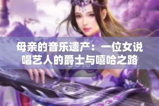 母亲的音乐遗产：一位女说唱艺人的爵士与嘻哈之路