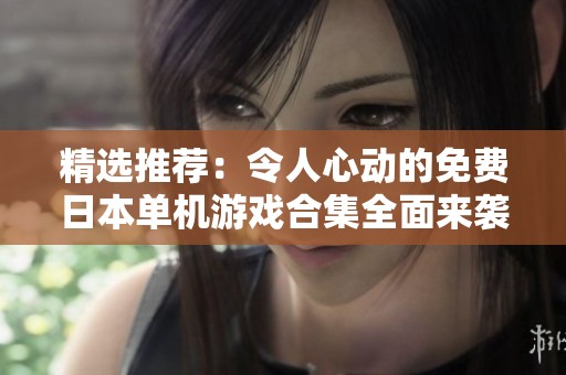 精选推荐：令人心动的免费日本单机游戏合集全面来袭