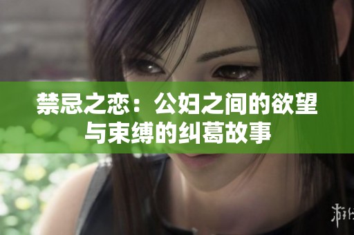 禁忌之恋：公妇之间的欲望与束缚的纠葛故事
