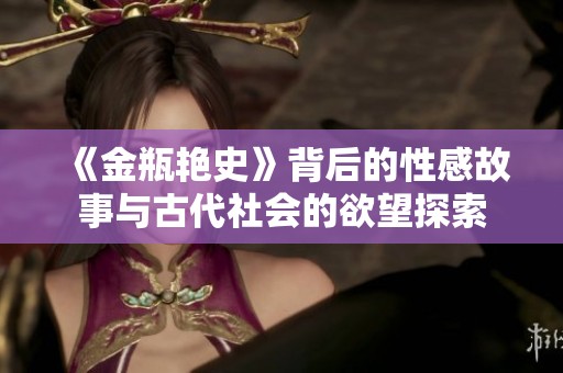 《金瓶艳史》背后的性感故事与古代社会的欲望探索