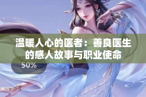 温暖人心的医者：善良医生的感人故事与职业使命