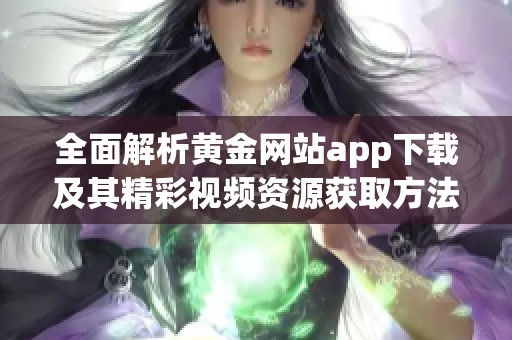 全面解析黄金网站app下载及其精彩视频资源获取方法