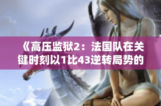 《高压监狱2：法国队在关键时刻以1比43逆转局势的精彩战役》