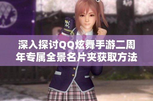 深入探讨QQ炫舞手游二周年专属全景名片夹获取方法解析