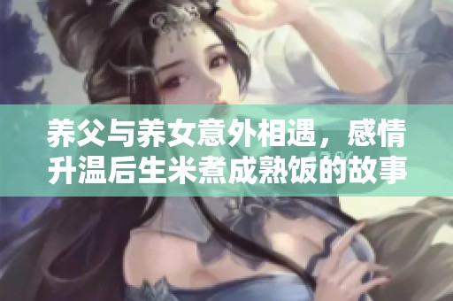 养父与养女意外相遇，感情升温后生米煮成熟饭的故事
