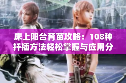 床上阳台育苗攻略：108种扦插方法轻松掌握与应用分享