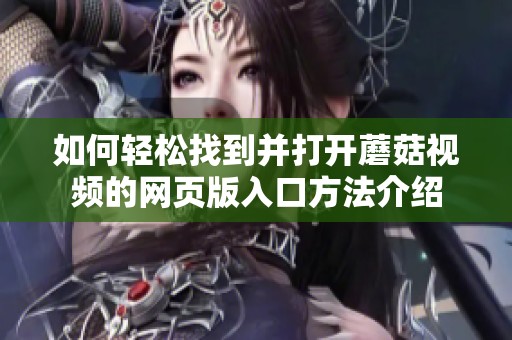 如何轻松找到并打开蘑菇视频的网页版入口方法介绍