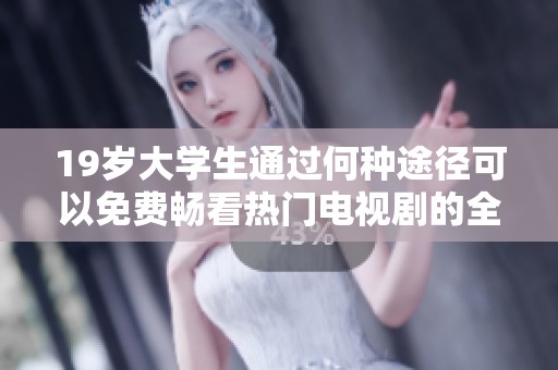 19岁大学生通过何种途径可以免费畅看热门电视剧的全面解析