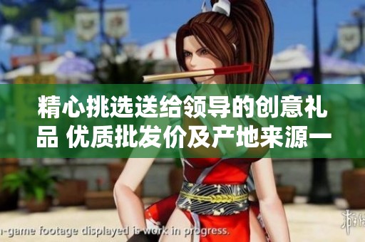 精心挑选送给领导的创意礼品 优质批发价及产地来源一览