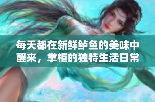 每天都在新鲜鲈鱼的美味中醒来，掌柜的独特生活日常分享